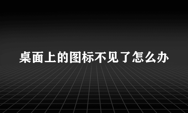 桌面上的图标不见了怎么办