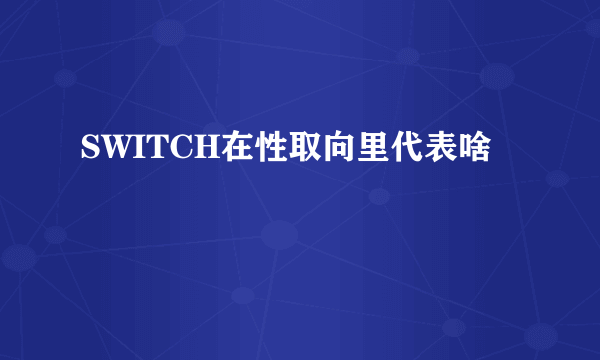 SWITCH在性取向里代表啥