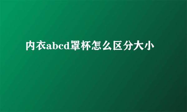 内衣abcd罩杯怎么区分大小