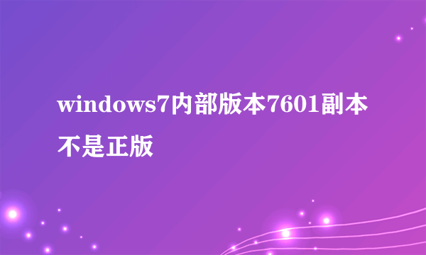 windows7内部版本7601副本不是正版