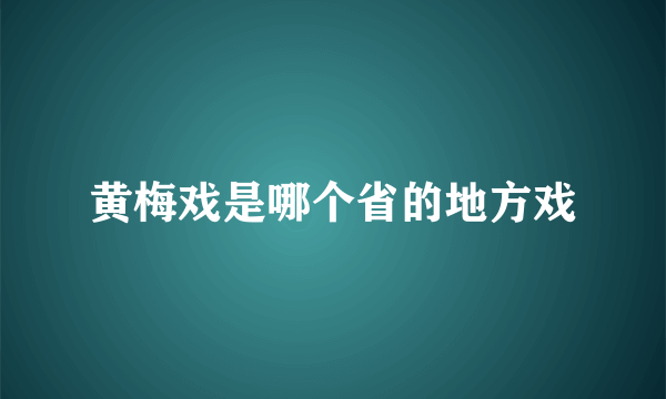 黄梅戏是哪个省的地方戏