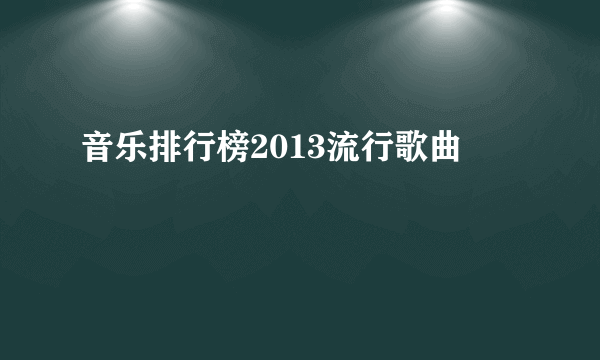 音乐排行榜2013流行歌曲