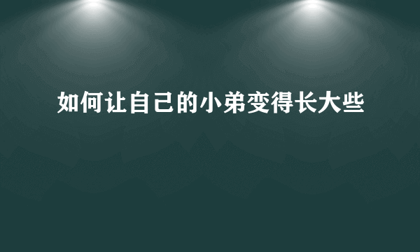 如何让自己的小弟变得长大些