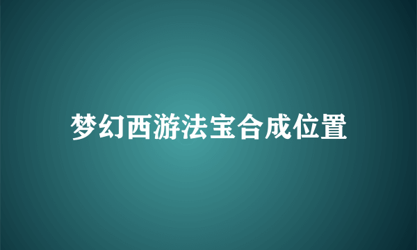 梦幻西游法宝合成位置