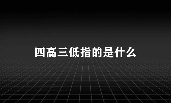 四高三低指的是什么