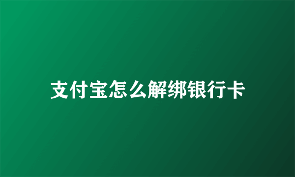 支付宝怎么解绑银行卡