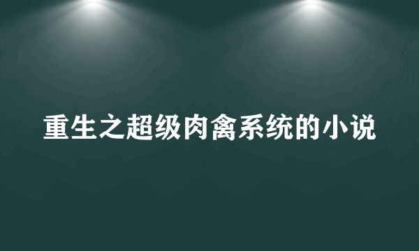 重生之超级肉禽系统的小说