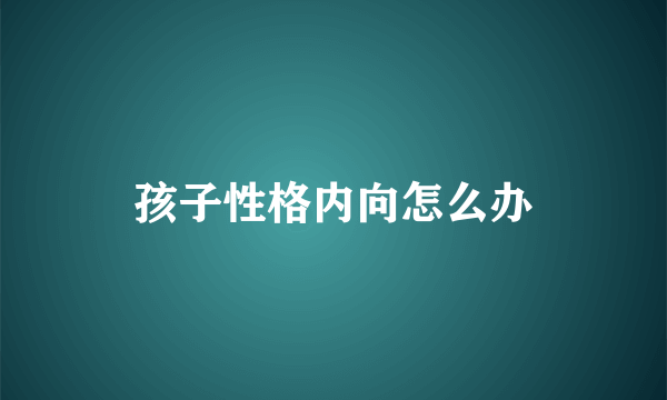 孩子性格内向怎么办