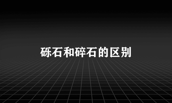 砾石和碎石的区别