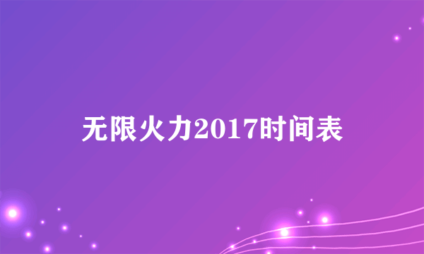 无限火力2017时间表