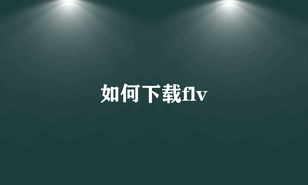 如何下载flv