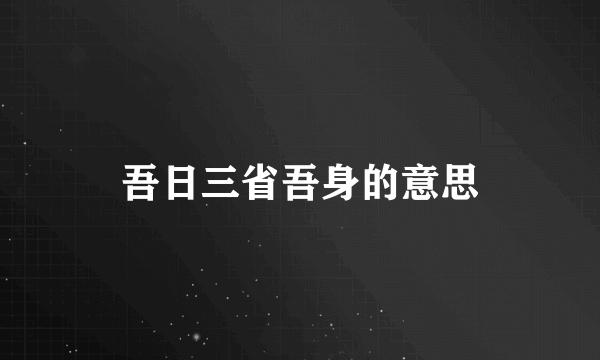 吾日三省吾身的意思