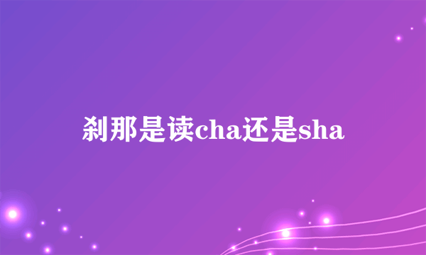 刹那是读cha还是sha