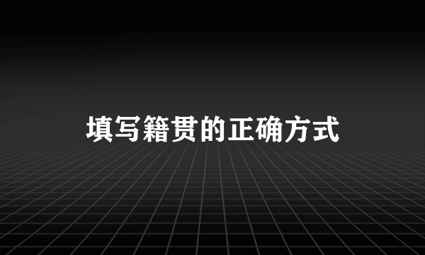 填写籍贯的正确方式