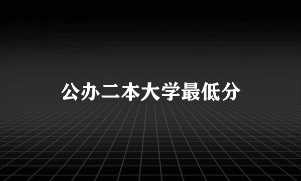 公办二本大学最低分