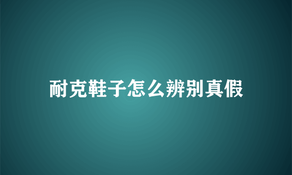 耐克鞋子怎么辨别真假