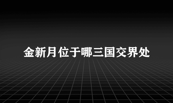 金新月位于哪三国交界处