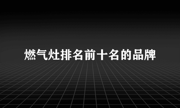 燃气灶排名前十名的品牌