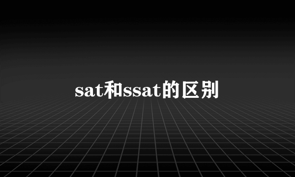 sat和ssat的区别