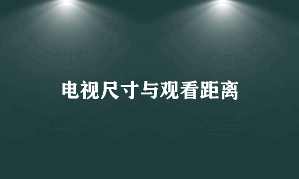 电视尺寸与观看距离