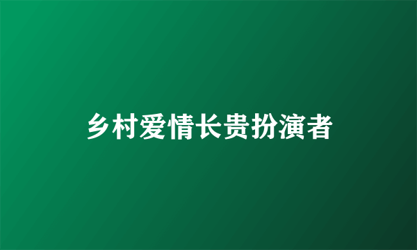 乡村爱情长贵扮演者