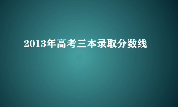 2013年高考三本录取分数线