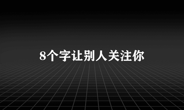 8个字让别人关注你