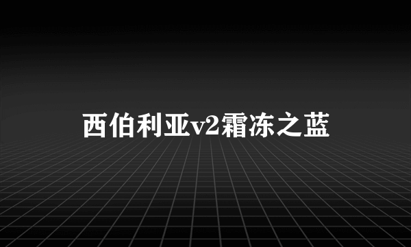 西伯利亚v2霜冻之蓝