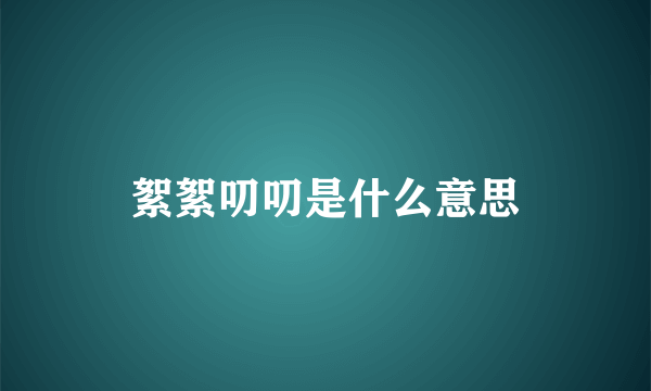 絮絮叨叨是什么意思