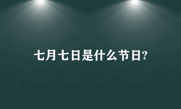 七月七日是什么节日?