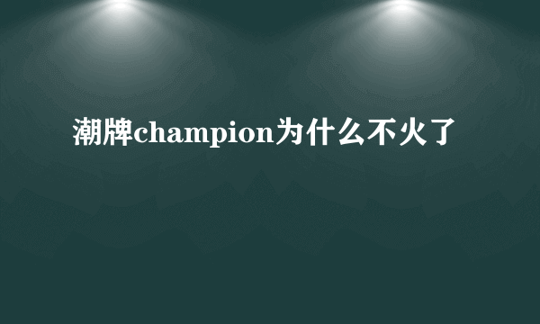 潮牌champion为什么不火了