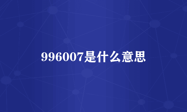 996007是什么意思