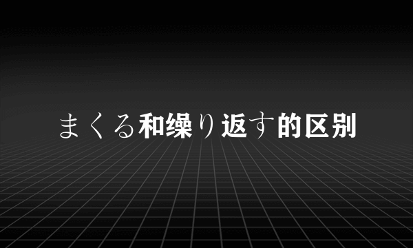 まくる和缲り返す的区别