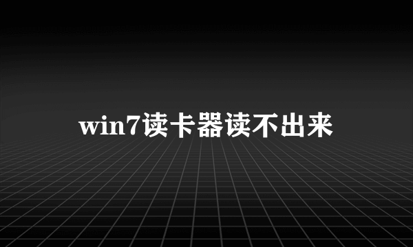 win7读卡器读不出来