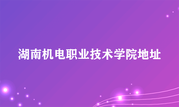 湖南机电职业技术学院地址