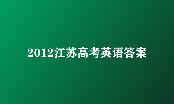 2012江苏高考英语答案