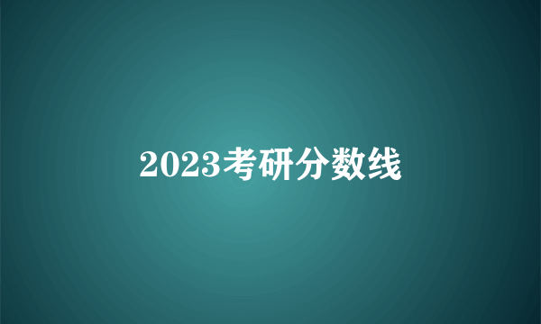 2023考研分数线