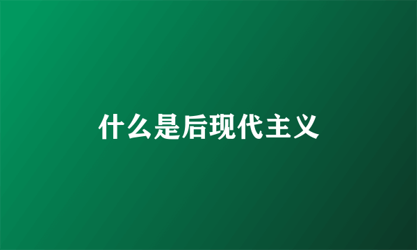 什么是后现代主义