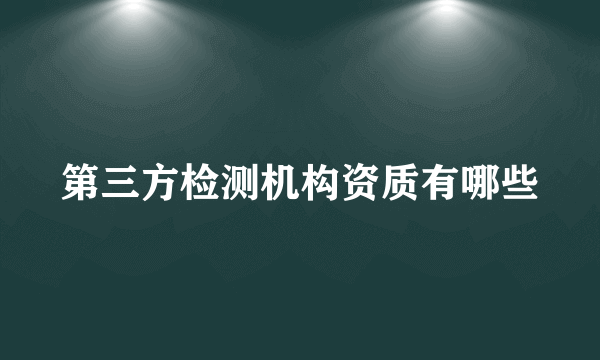 第三方检测机构资质有哪些