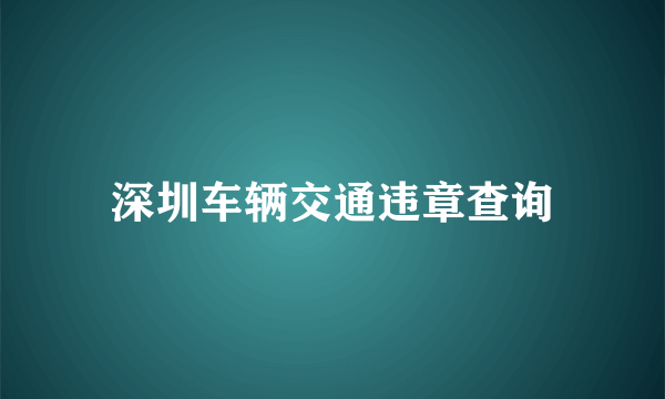 深圳车辆交通违章查询