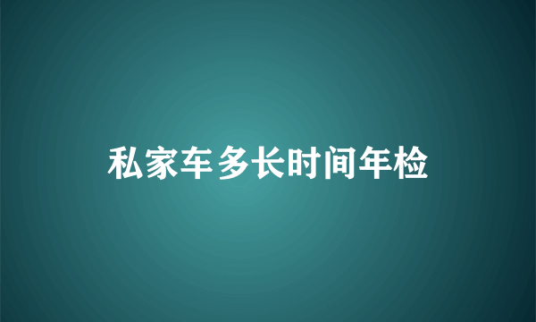 私家车多长时间年检