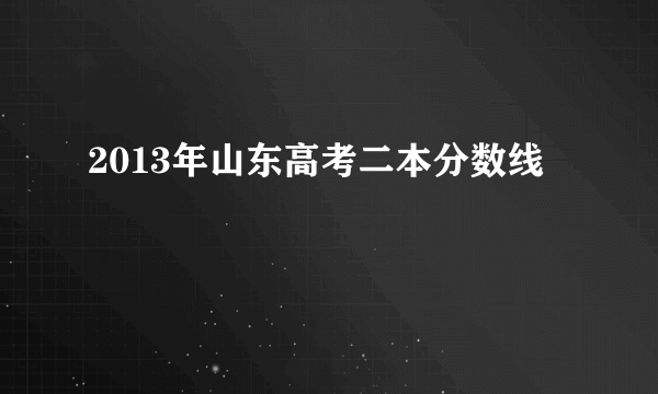 2013年山东高考二本分数线