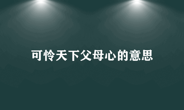 可怜天下父母心的意思