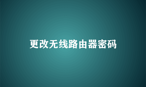 更改无线路由器密码