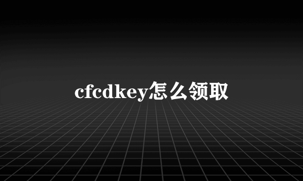 cfcdkey怎么领取