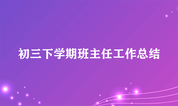 初三下学期班主任工作总结