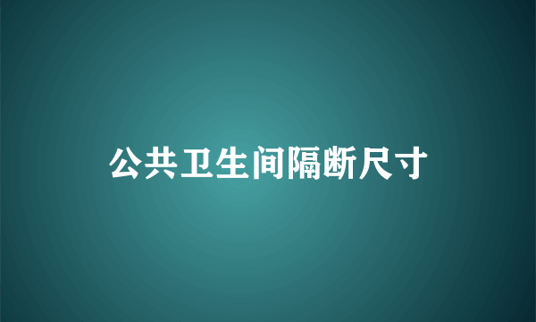 公共卫生间隔断尺寸