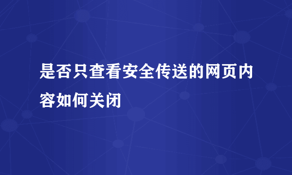 是否只查看安全传送的网页内容如何关闭