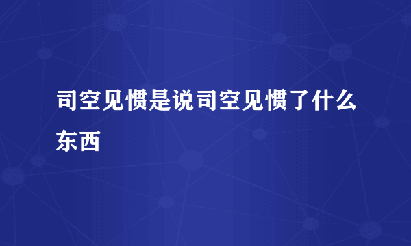 司空见惯是说司空见惯了什么东西