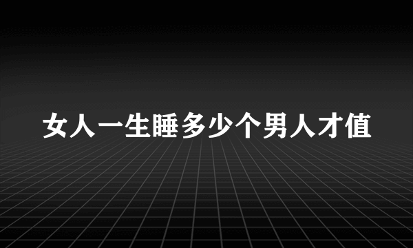 女人一生睡多少个男人才值